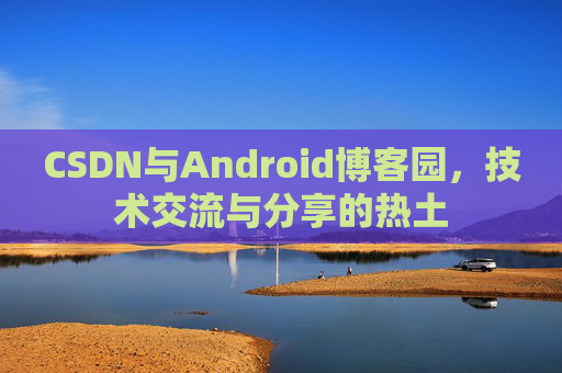 CSDN与Android博客园，技术交流与分享的热土